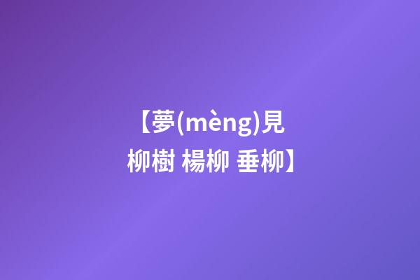 【夢(mèng)見柳樹 楊柳 垂柳】